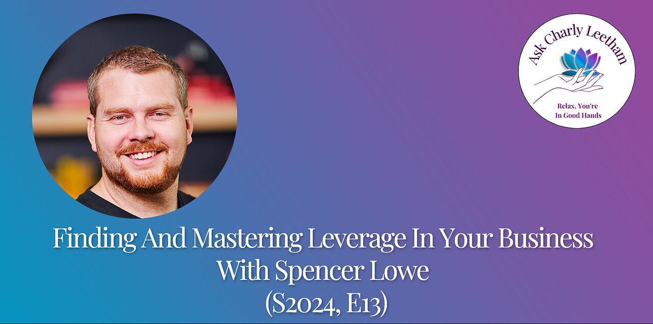 Finding And Mastering Leverage In Your Business With Spencer Lowe (S2024, E13)