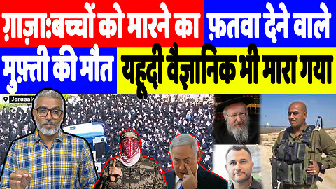 ग़ाज़ा:बच्चों को मारने का फ़तवा देने वाले मुफ़्ती की मौत, यहूदी वैज्ञानिक भी मारा गया Sahal Qureshi