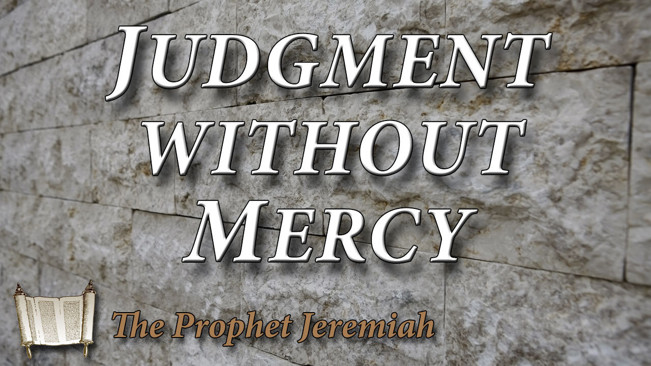 THE PROPHET JEREMIAH Part 10: Judgment Without Mercy