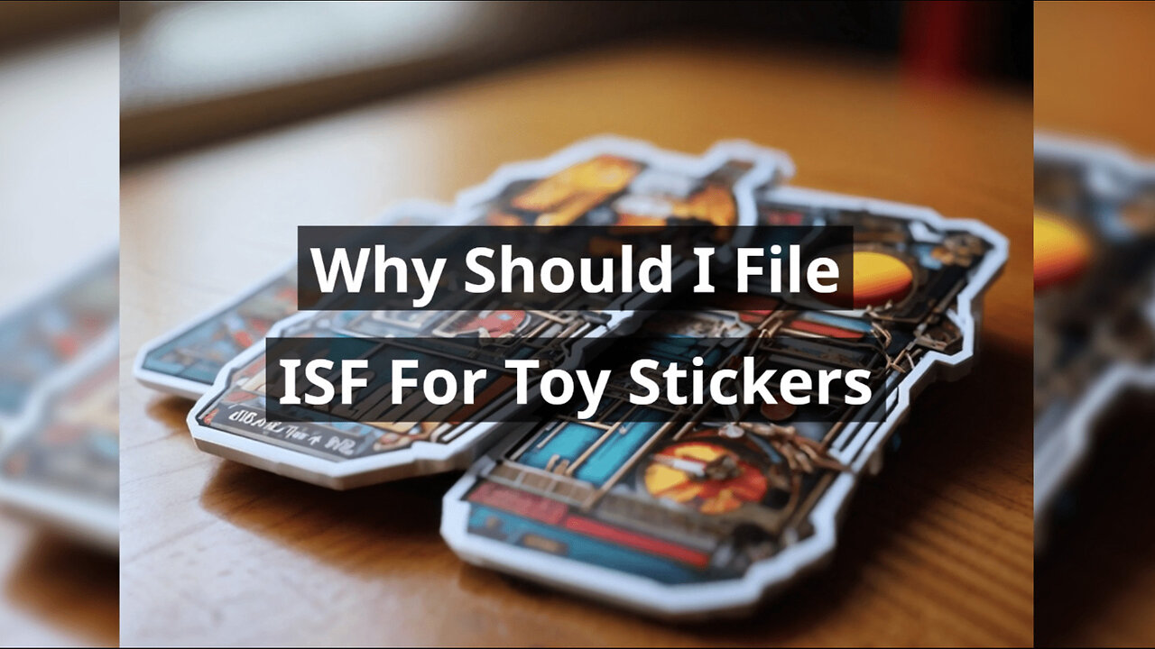 Ensuring Safe Imports: The Importance of Filing an ISF for Toy Stickers