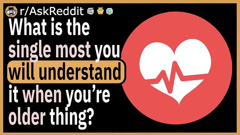 What is the single most “you’ll understand it when you’re older” thing?