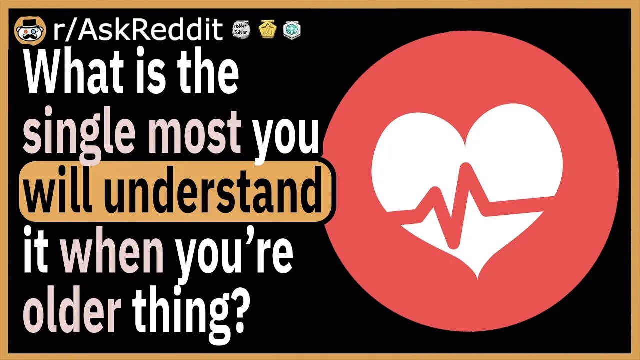 What is the single most “you’ll understand it when you’re older” thing?