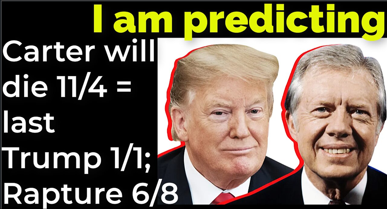 I am predicting: Carter will die 11/4 = last Trump 1/1; Rapture June 8