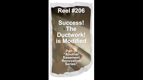 Reel #206 Success… the Ductwork is Modified!