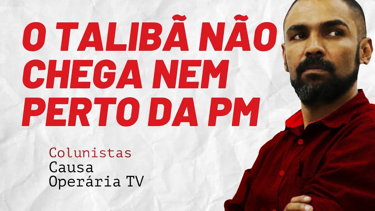 O Talibã não chega nem perto da PM - Colunistas da COTV | Juliano Lopes