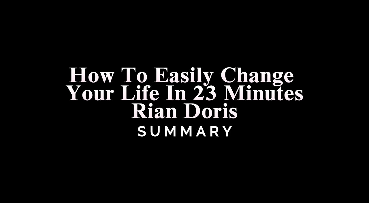 How To Easily Change Your Life In 23 Minutes / Rian Doris - SUMMARY