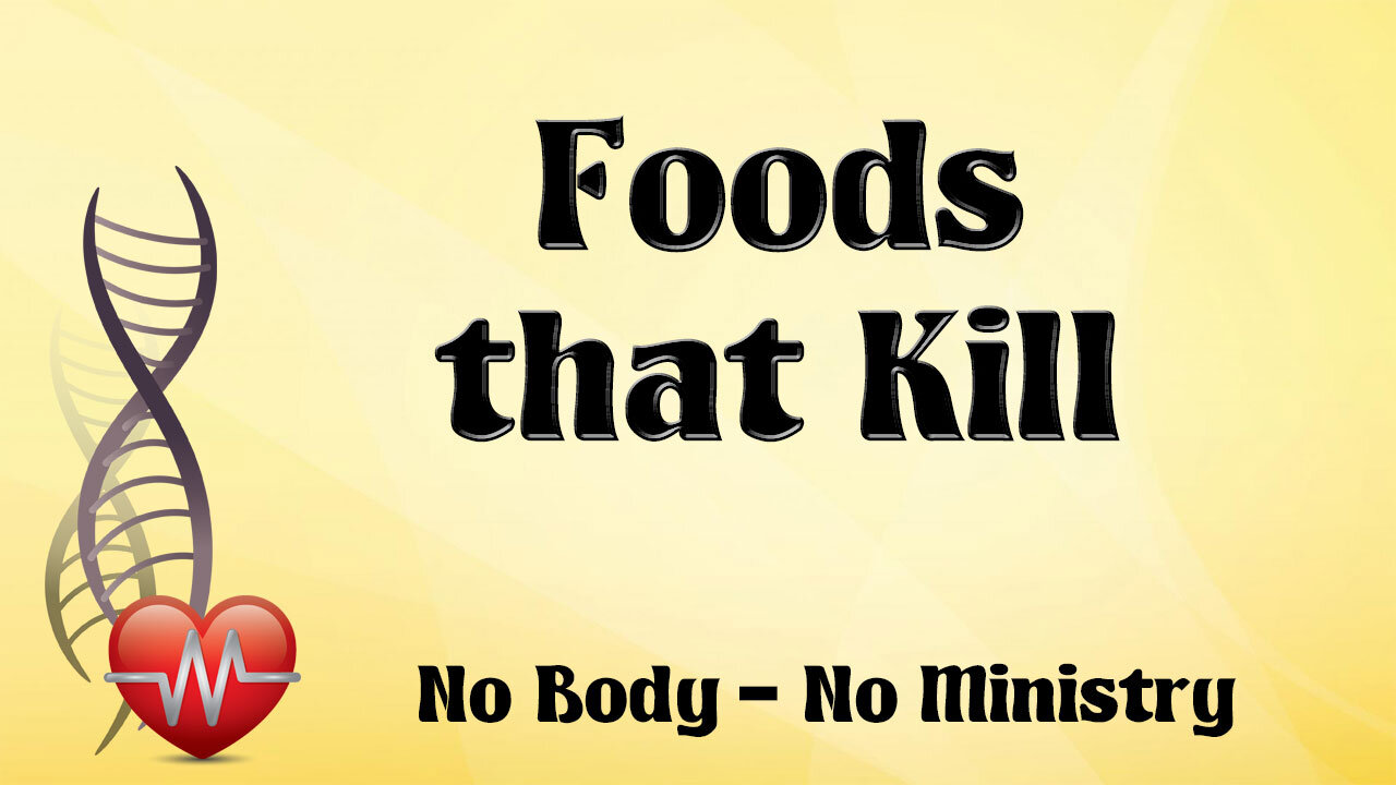 NO BODY – NO MINISTRY Part 9: Foods That Kill