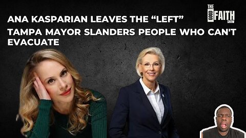 ANA KASPARIAN LEAVES THE "LEFT", TAMPA MAYOR SLANDERS PEOPLE WHO CAN'T EVACUATE - Good Faith