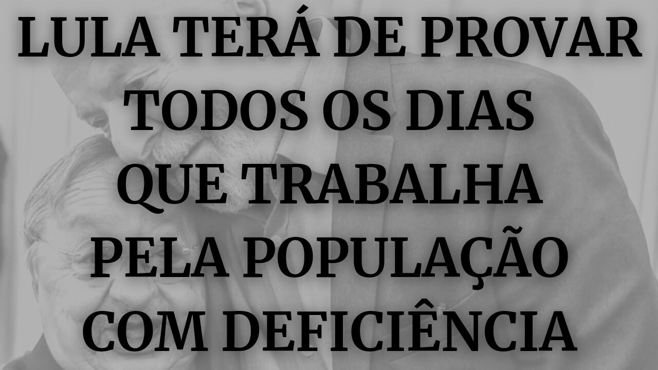 LULA TERÁ DE PROVAR TODOS OS DIAS QUE TRABALHA PELA POPULAÇÃO COM DEFICIÊNCIA