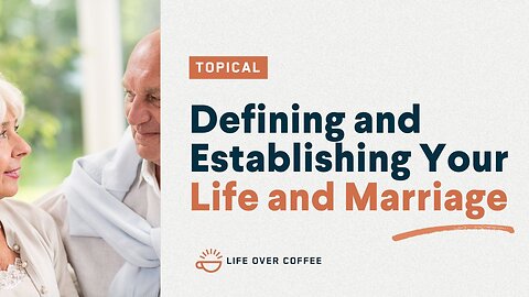 Defining and Establishing Your Life and Marriage