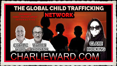 THE GLOBAL CHILD TRAFFICKING NETWORK WITH CHARLIE WARD, CLARE HOCKING WARREN THORNTON