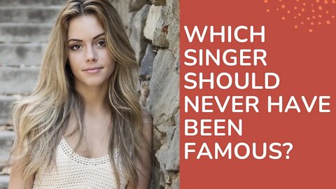 Which singer should never have been famous?