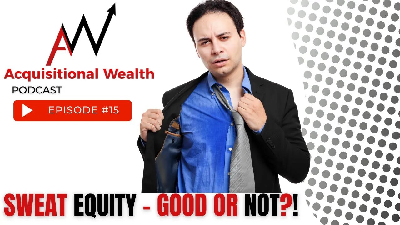 Acquisitional Wealth - Ep 15: Sweat Equity Can Really Stink!