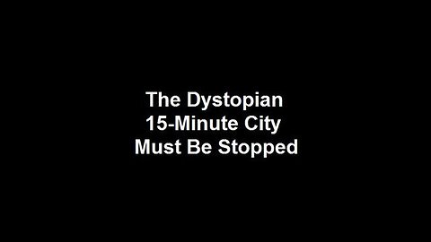 The Dystopian 15-Minute City Must Be Stopped (March 21st, 2023)