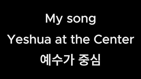 My song.Yeshua at the Center.korean lyrics.예수가 중심