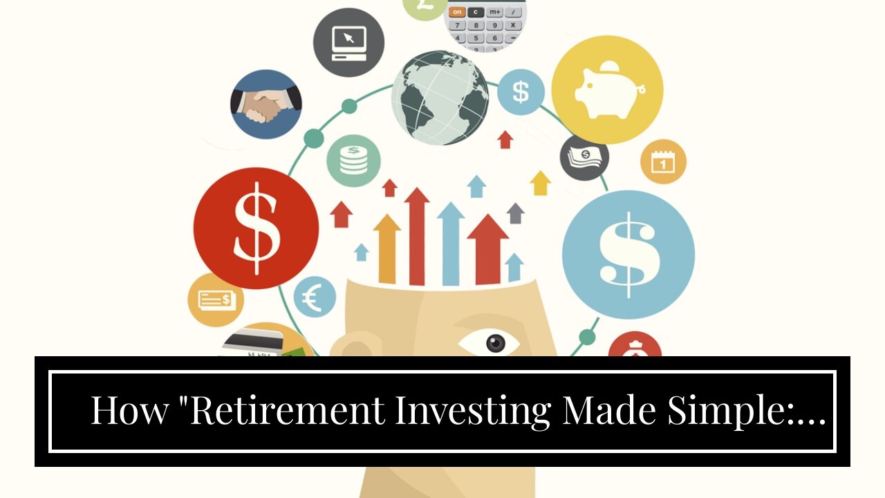 How "Retirement Investing Made Simple: Key Principles to Get Started" can Save You Time, Stress...