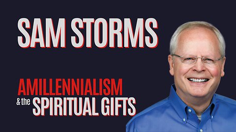 Sam Storms: End Times, Prophecy, and Spiritual Gifts