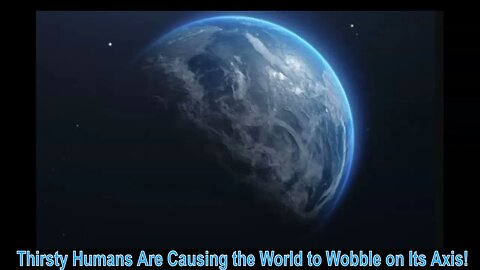 Thirsty Humans Are Causing the World to Wobble on Its Axis!
