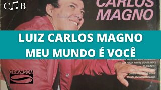 Luiz Carlos Magno - Meu Mundo é Você