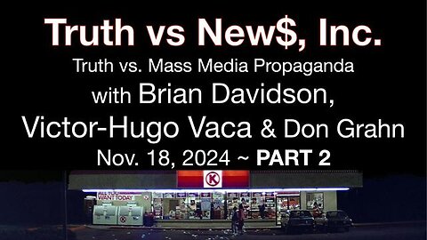 Truth vs. NEW$, Inc Part 2 (18 November 2024) with Don Grahn, Victor-Hugo Vaca, and Brian Davidson