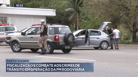 Partiu Viagem! Fiscalização e Combate aos Crimes de Trânsito em Operação da PM Rodoviária.