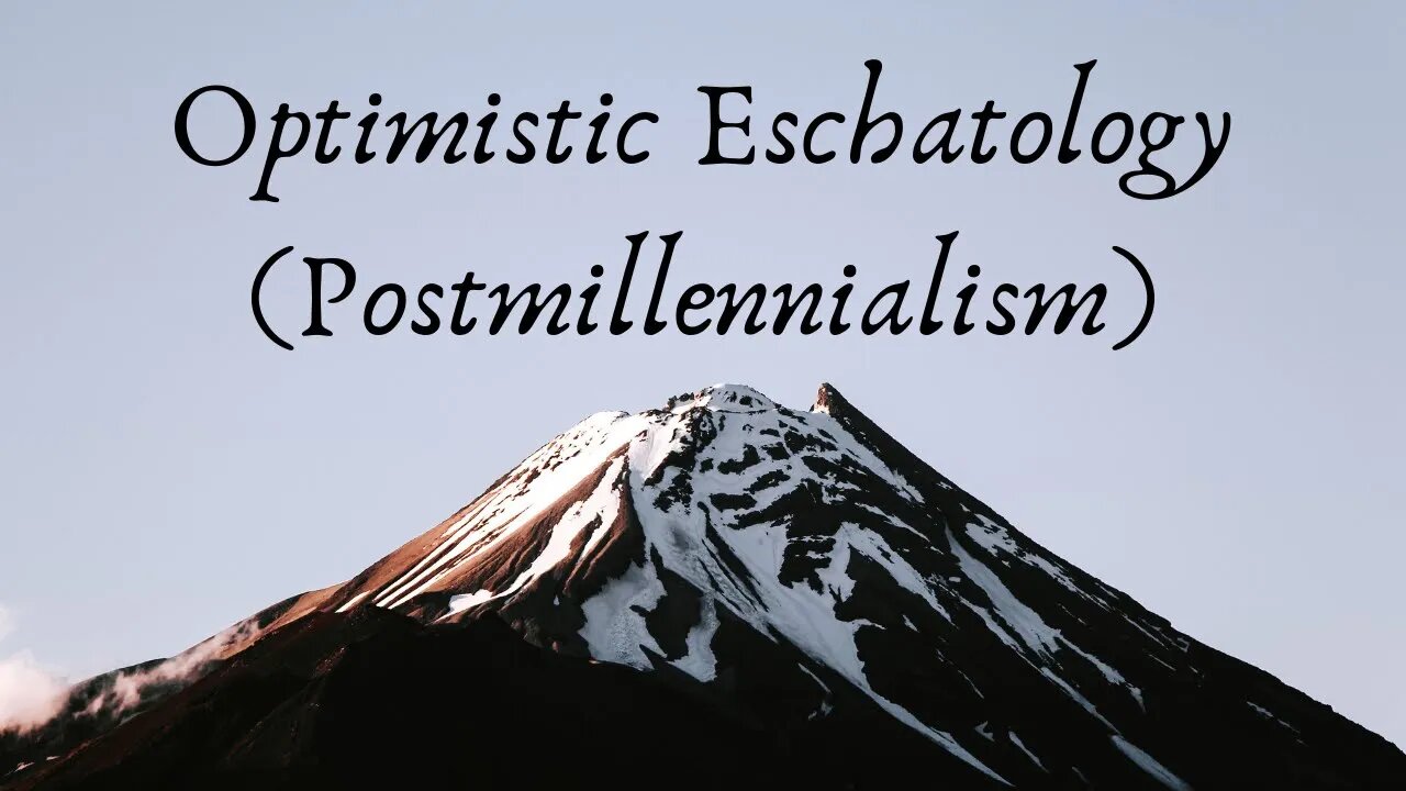 Optimistic Eschatology (Postmillennialism)