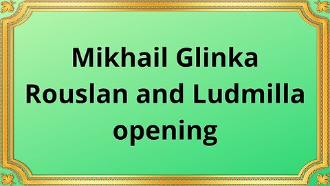 Mikhail Glinka Rouslan and Ludmilla opening