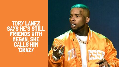 Tory Lanez Says He's Still Friends With Megan, She Calls Him 'Crazy