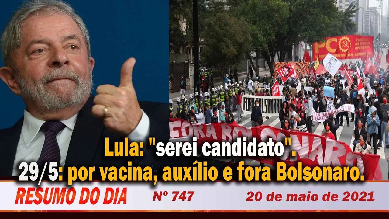 Lula: "serei candidato". 29/5: por vacina, auxílio e fora Bolsonaro - Resumo do Dia nº 747 - 20/5/21