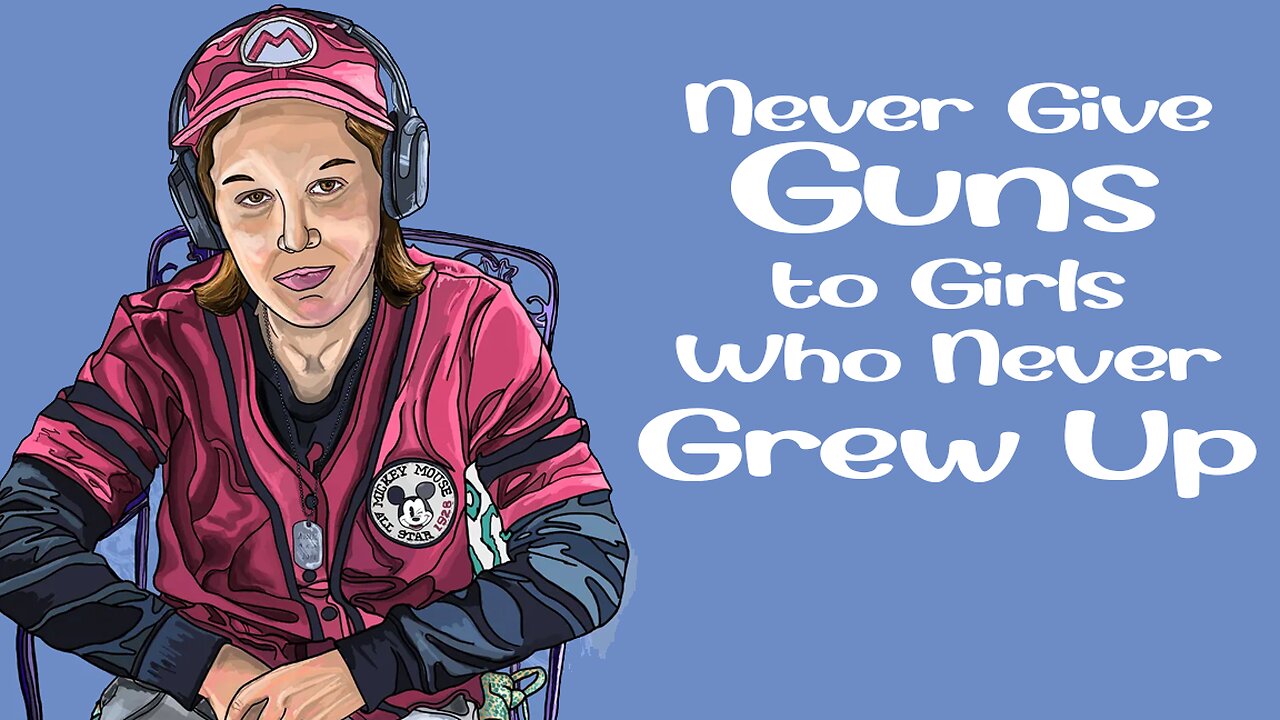 NEVER GIVE GUNS TO GIRLS WHO NEVER GREW UP