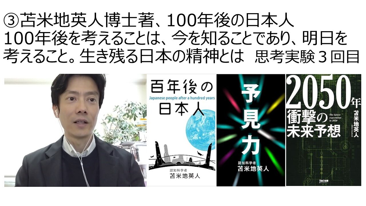 ③苫米地英人博士著、100年後の日本人 100年後を考えることは、今を知ることであり、明日を考えること。生き残る日本の精神とは 思考実験３回目