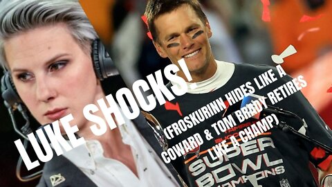 LUKE SHOCKS! (Froskurinn Hides Like a Coward & Tom Brady Retires Like a Champ)