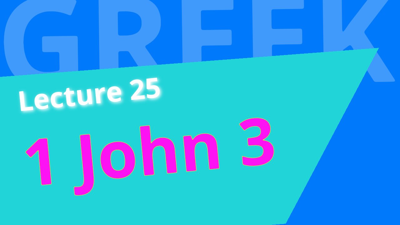 Beginning Biblical Greek: Lecture 25 - translating 1 John 3