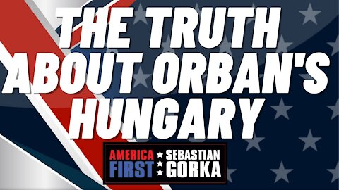 The truth about Orban's Hungary. Sebastian Gorka on AMERICA First