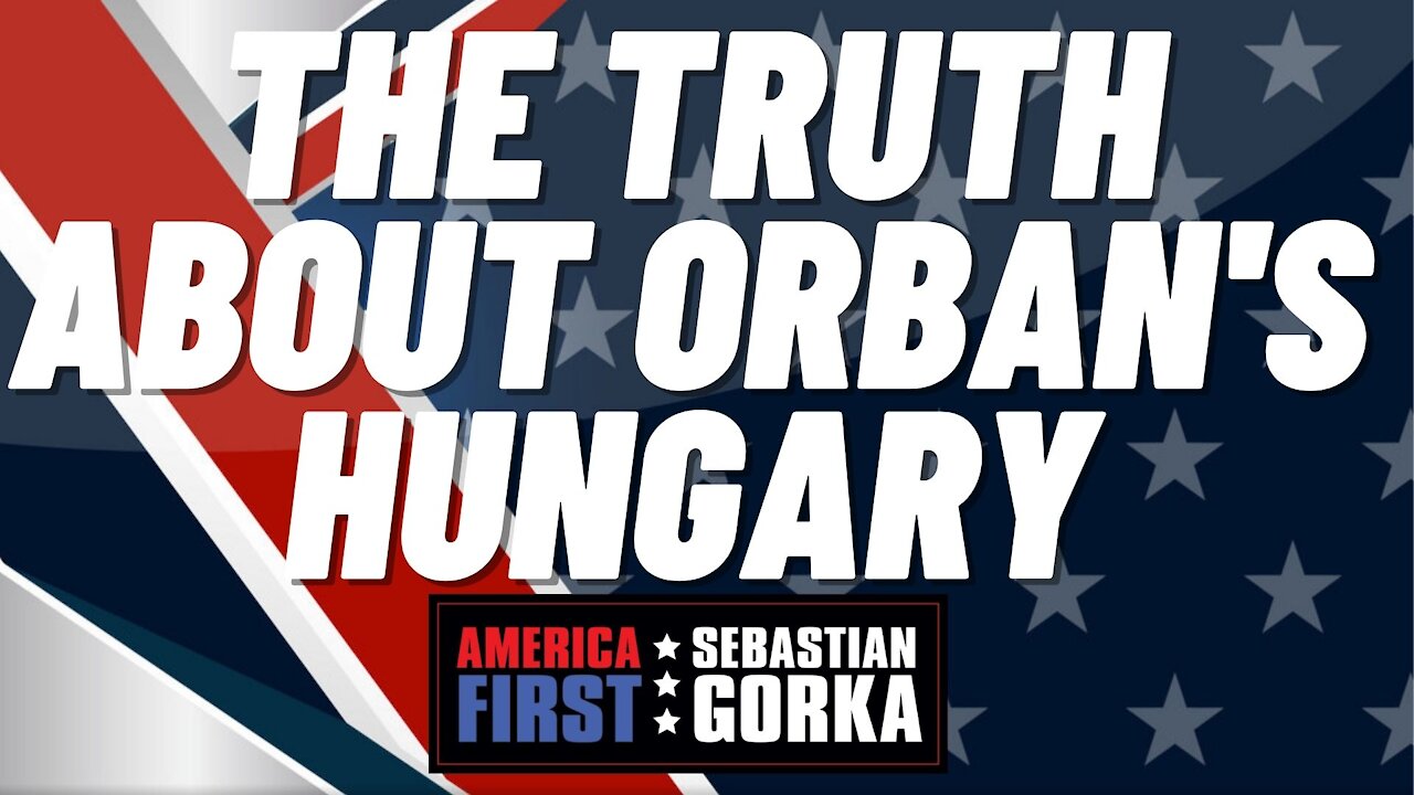 The truth about Orban's Hungary. Sebastian Gorka on AMERICA First