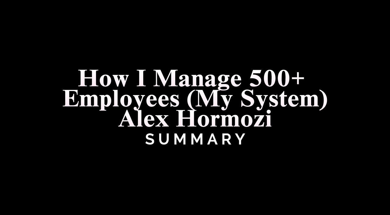 How I Manage 500+ Employees (My System) / Alex Hormozi - SUMMARY