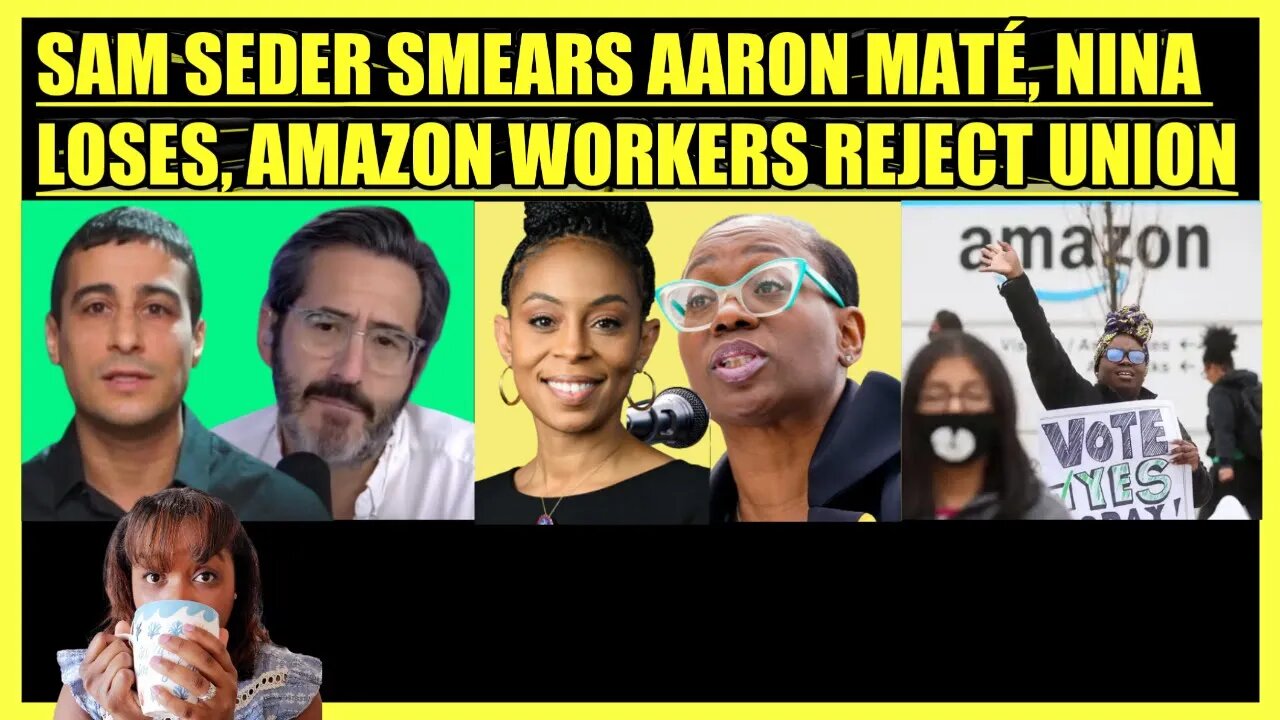 SAM SEDER SMEARS AARON MATE, NINA TURNER LOSES AGAIN, AMAZON WORKERS REJECT UNION