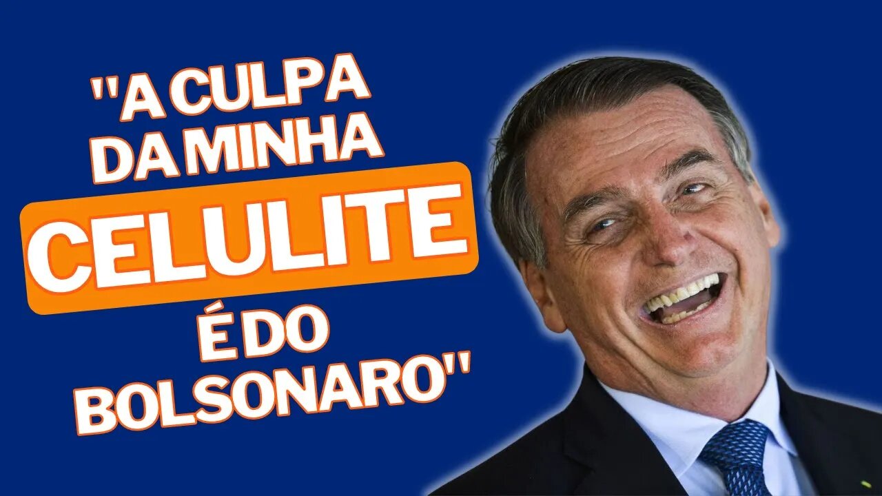 A culpa da minha celulite é do Bolsonaro!