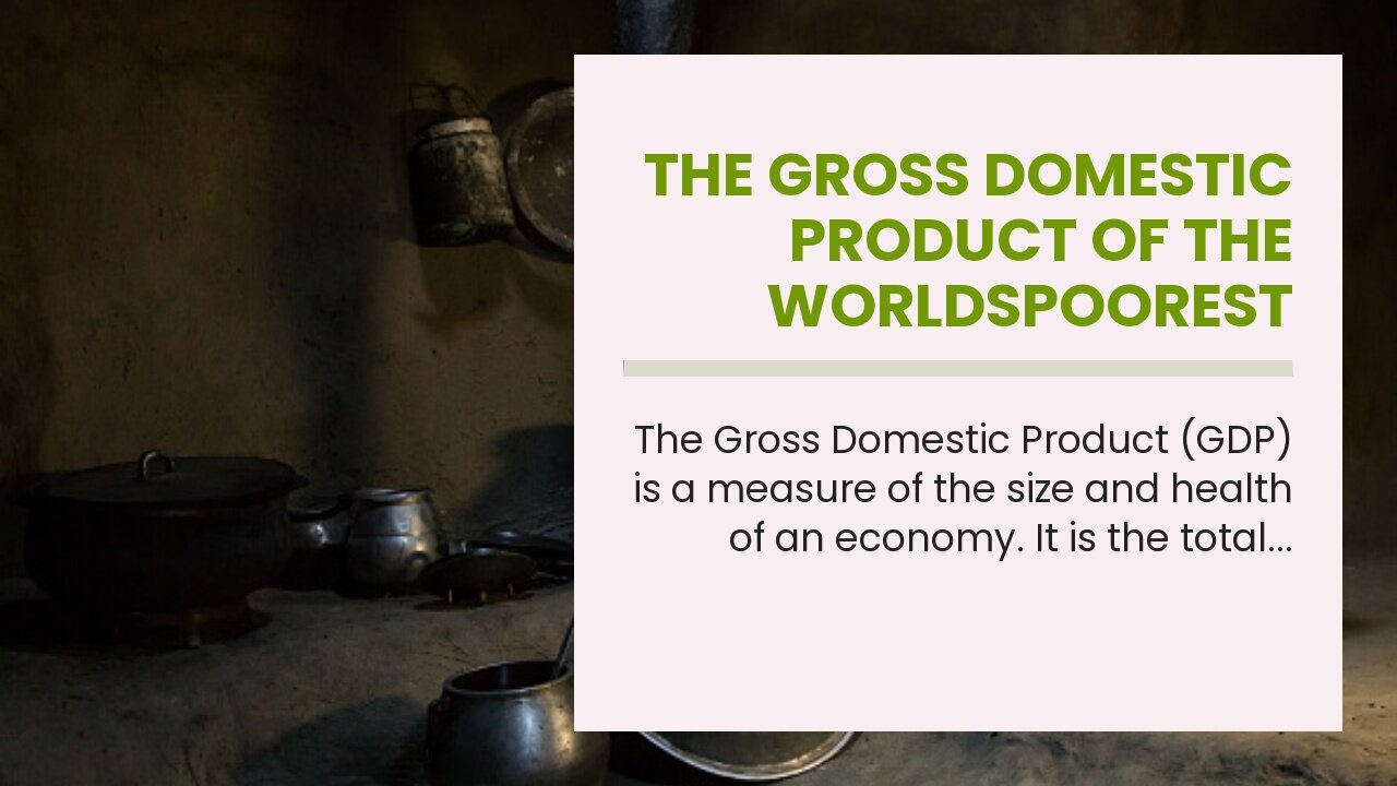 The Gross Domestic Product of the Worldspoorest Countries.