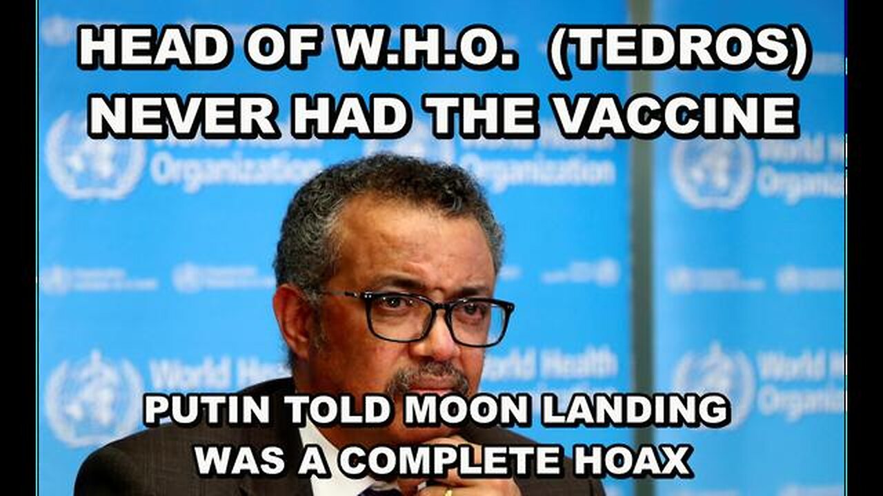 DIRECTOR OF W.H.O. (TEDROS) NEVER HAD THE VACCINE - PUTIN TOLD THE U.S. MOON LANDING WAS FAKED