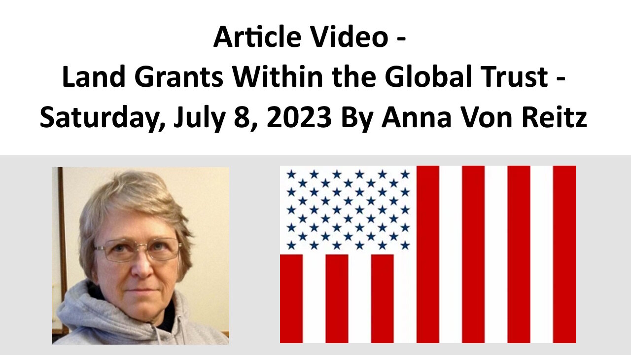 Article Video - Land Grants Within the Global Trust - Saturday, July 8, 2023 By Anna Von Reitz