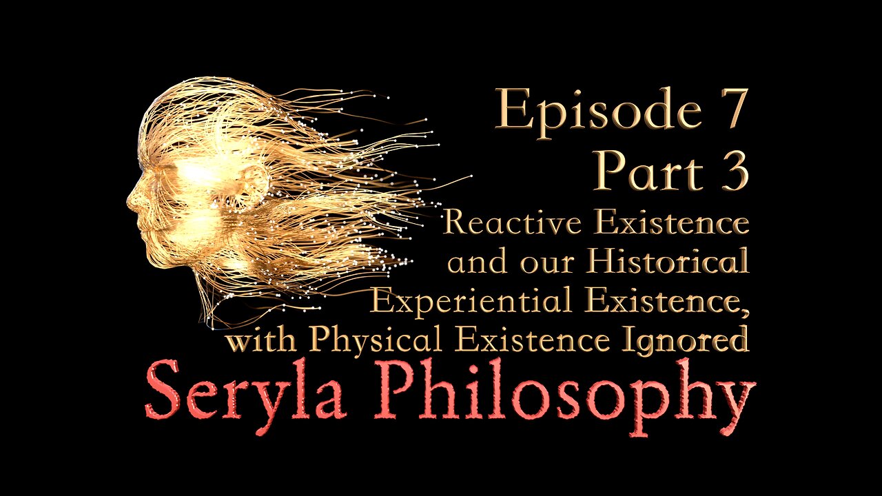 Ep7 Part 3, Reactive Existence, with Physical Existence Ignored