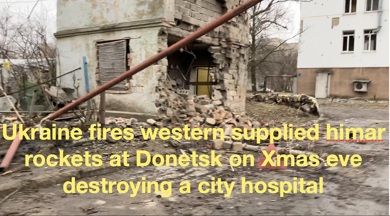 Ukraine fires Western supplied Himar rockets at Donetsk on Xmas eve, destroying a city hospital