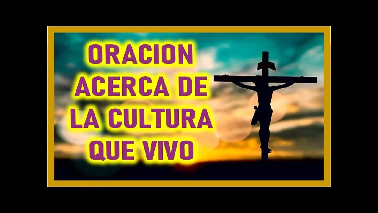 ORACION ACERCA DE LA CULTURA QUE VIVO