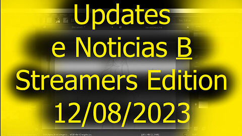 Updates e Noticias B streamers edition 12/08/2023