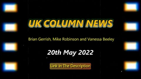 UK Column News - 20th May 2022