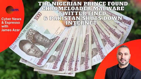 The Nigerian Prince Found, ChromeLoader Malware, Twitter Fined & Pakistan Shuts Down Internet