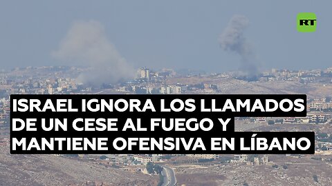 Israel ignora los llamados de un cese al fuego y mantiene ofensiva en Líbano