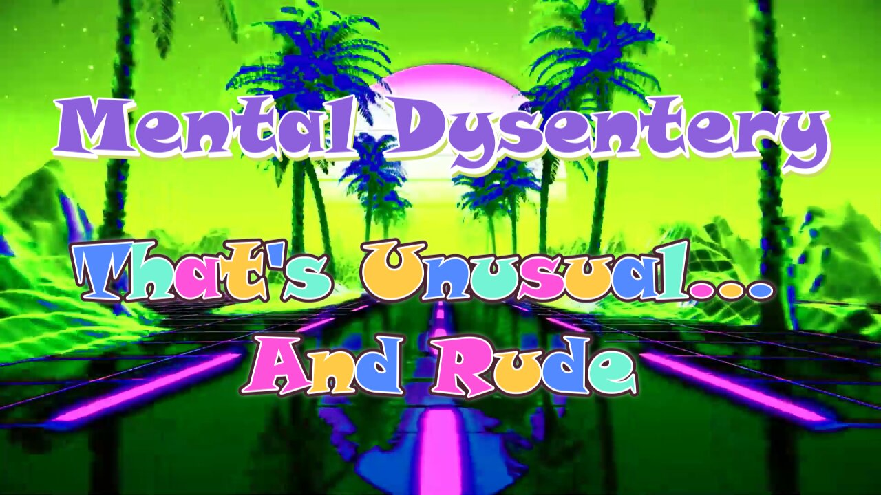 Mental Dysentery: That's Unusual... and Rude