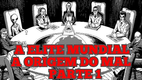 A ELITE MUNDIAL - AS ORIGENS DO MAL PARTE 1